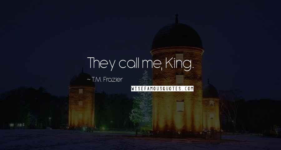 T.M. Frazier Quotes: They call me, King.