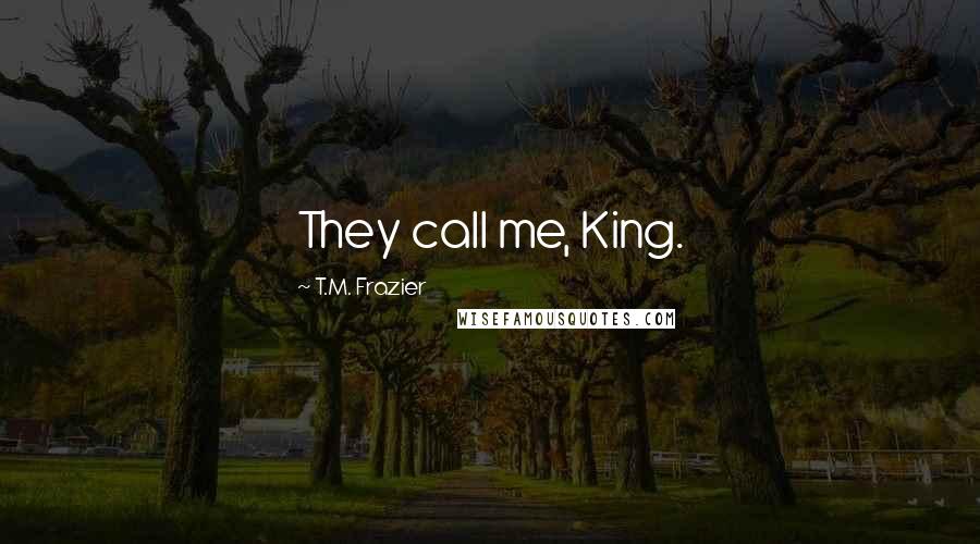 T.M. Frazier Quotes: They call me, King.