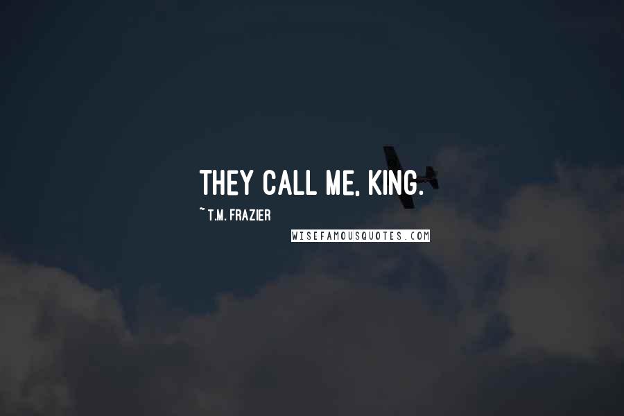 T.M. Frazier Quotes: They call me, King.