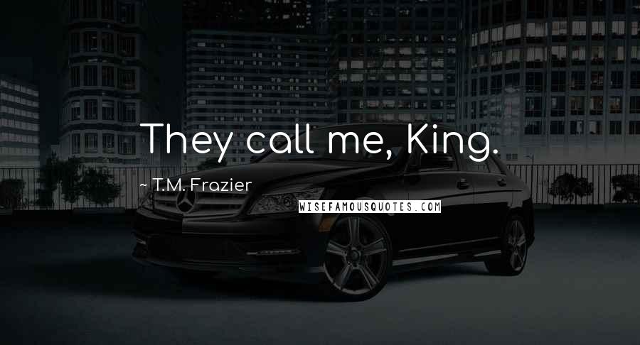 T.M. Frazier Quotes: They call me, King.