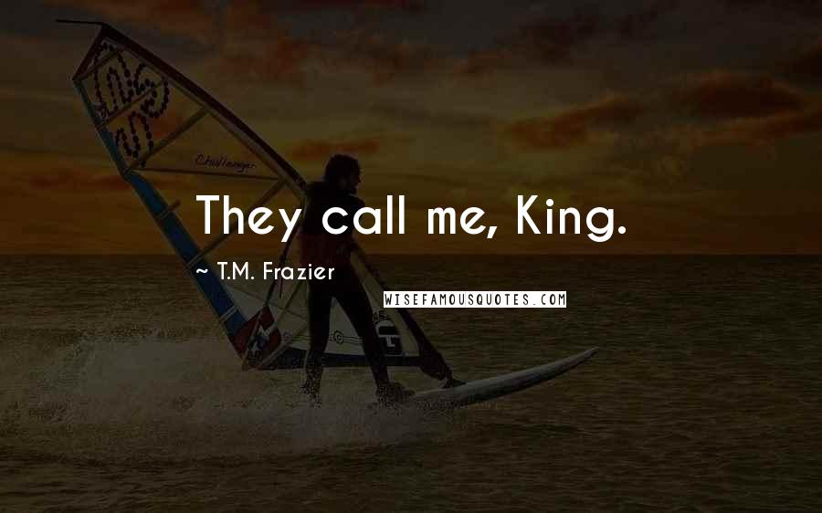 T.M. Frazier Quotes: They call me, King.