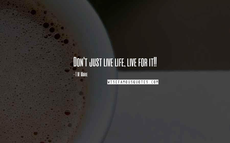 T.M. Marie Quotes: Don't just live life, live for it!!