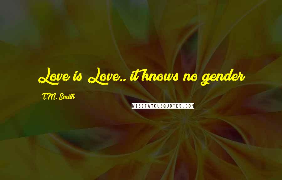 T.M. Smith Quotes: Love is Love.. it knows no gender