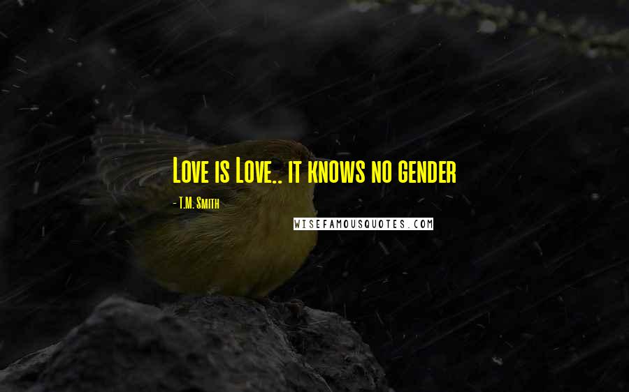 T.M. Smith Quotes: Love is Love.. it knows no gender