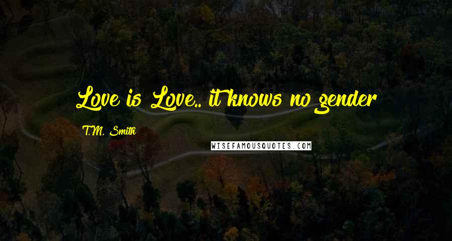 T.M. Smith Quotes: Love is Love.. it knows no gender