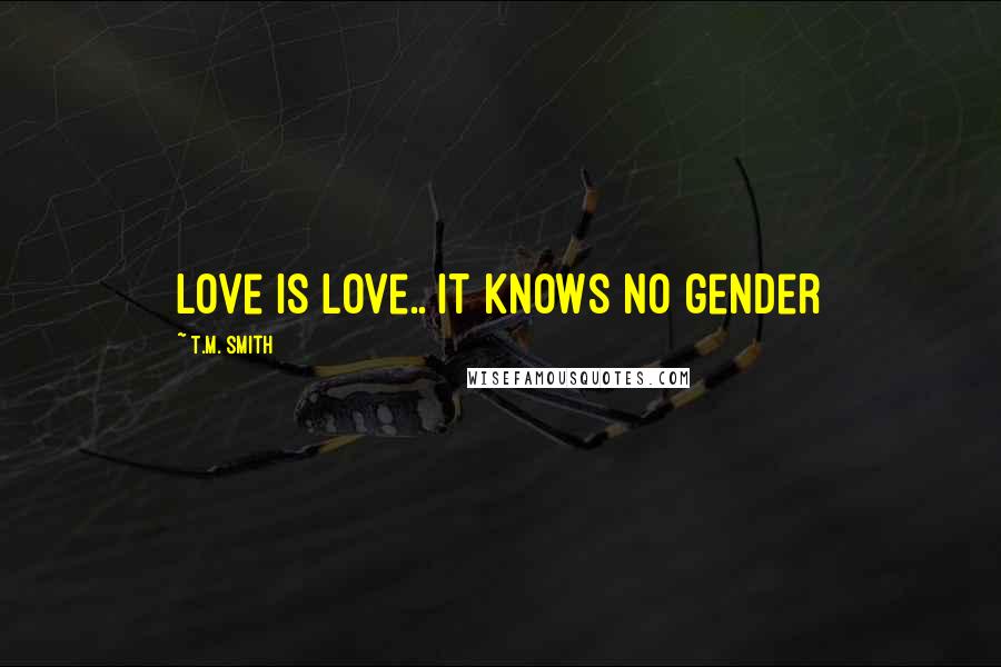 T.M. Smith Quotes: Love is Love.. it knows no gender