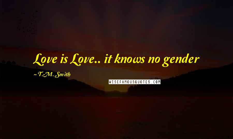 T.M. Smith Quotes: Love is Love.. it knows no gender