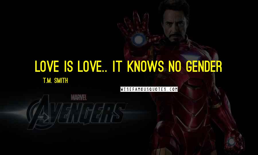 T.M. Smith Quotes: Love is Love.. it knows no gender