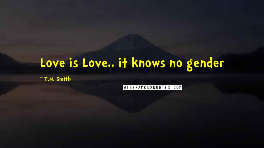 T.M. Smith Quotes: Love is Love.. it knows no gender