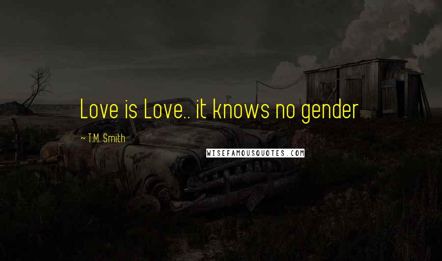 T.M. Smith Quotes: Love is Love.. it knows no gender