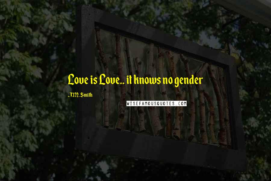 T.M. Smith Quotes: Love is Love.. it knows no gender