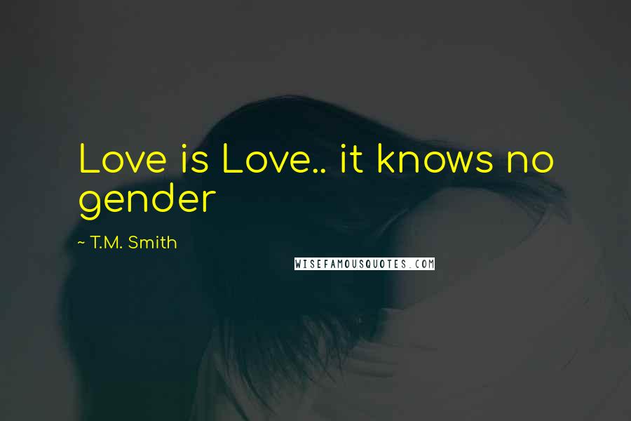T.M. Smith Quotes: Love is Love.. it knows no gender