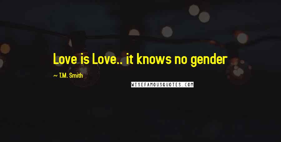 T.M. Smith Quotes: Love is Love.. it knows no gender