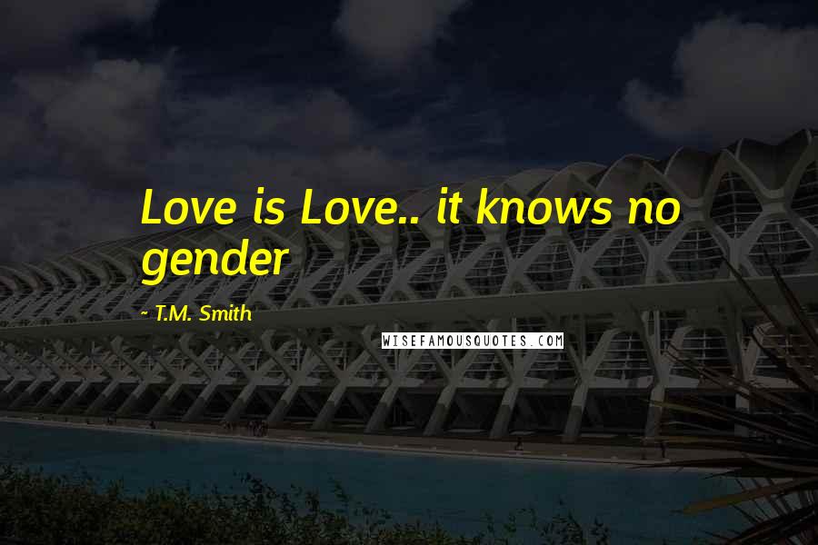 T.M. Smith Quotes: Love is Love.. it knows no gender