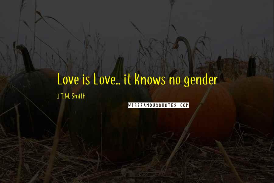 T.M. Smith Quotes: Love is Love.. it knows no gender