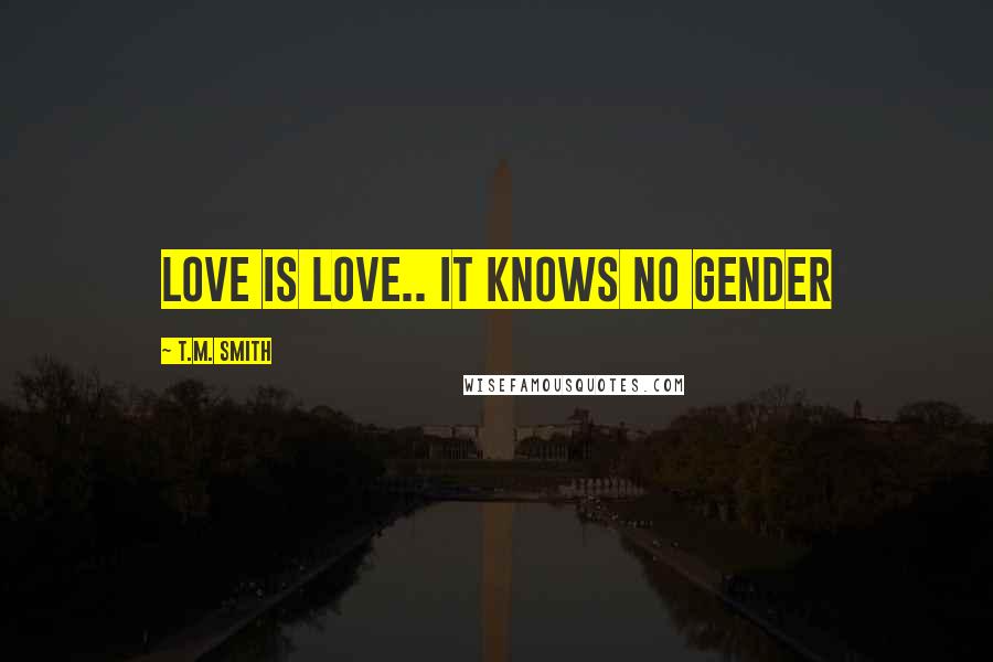 T.M. Smith Quotes: Love is Love.. it knows no gender
