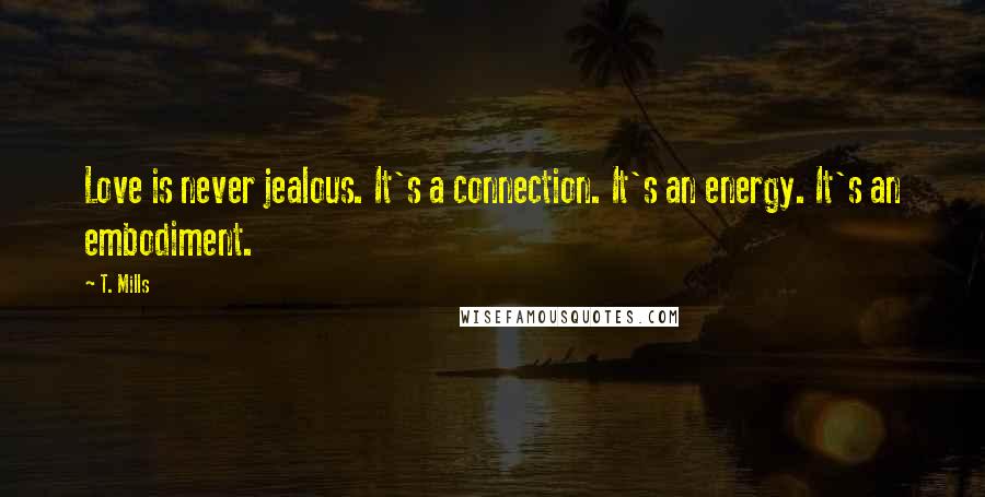 T. Mills Quotes: Love is never jealous. It's a connection. It's an energy. It's an embodiment.