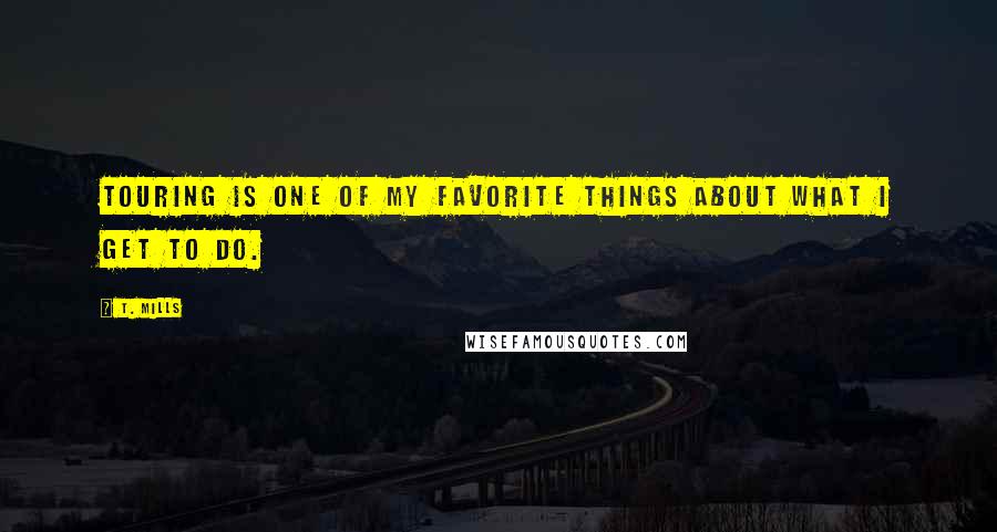 T. Mills Quotes: Touring is one of my favorite things about what I get to do.