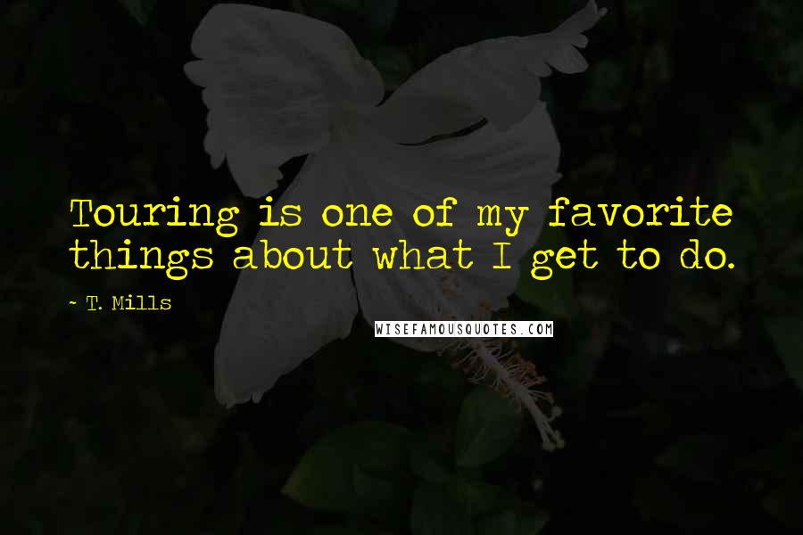 T. Mills Quotes: Touring is one of my favorite things about what I get to do.