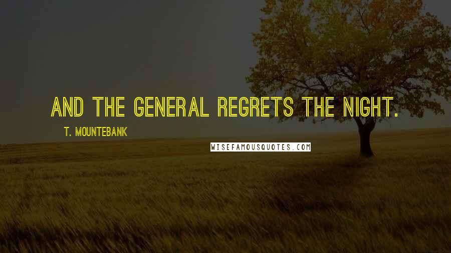 T. Mountebank Quotes: And the General regrets the night.