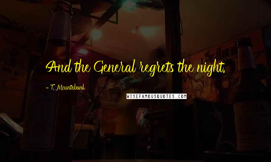 T. Mountebank Quotes: And the General regrets the night.