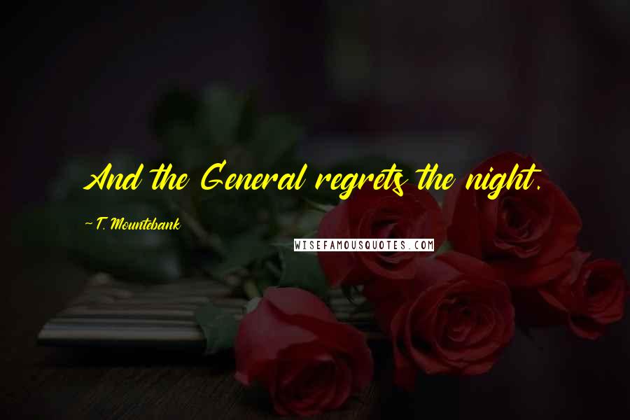 T. Mountebank Quotes: And the General regrets the night.