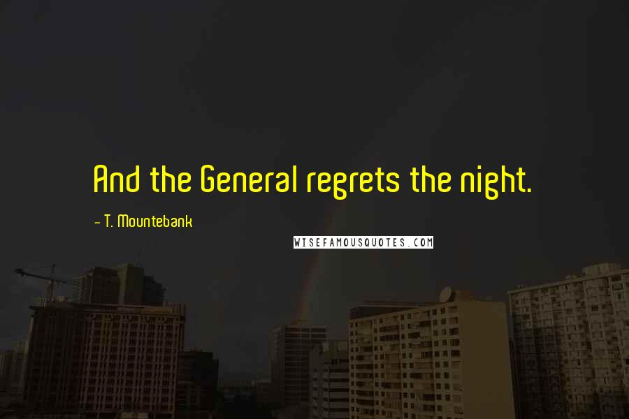 T. Mountebank Quotes: And the General regrets the night.