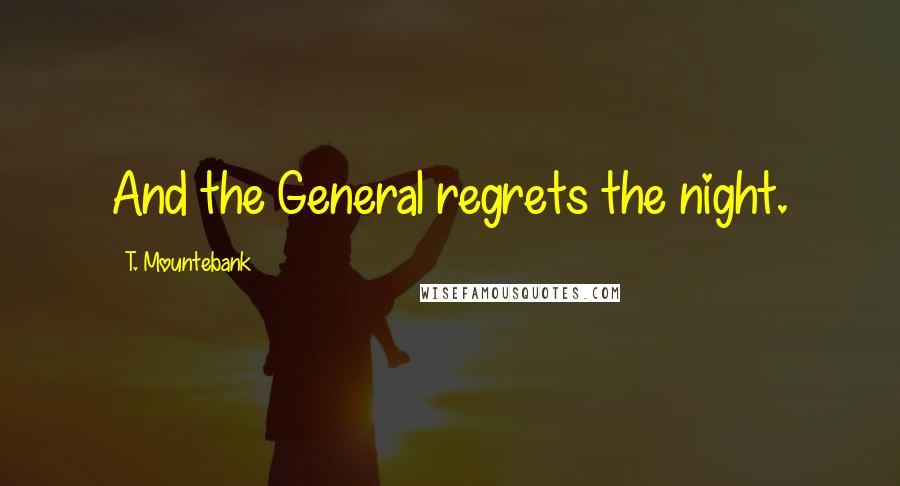 T. Mountebank Quotes: And the General regrets the night.