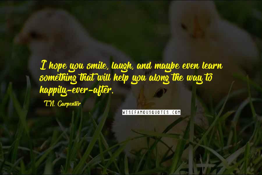 T.N. Carpenter Quotes: I hope you smile, laugh, and maybe even learn something that will help you along the way to happily-ever-after.