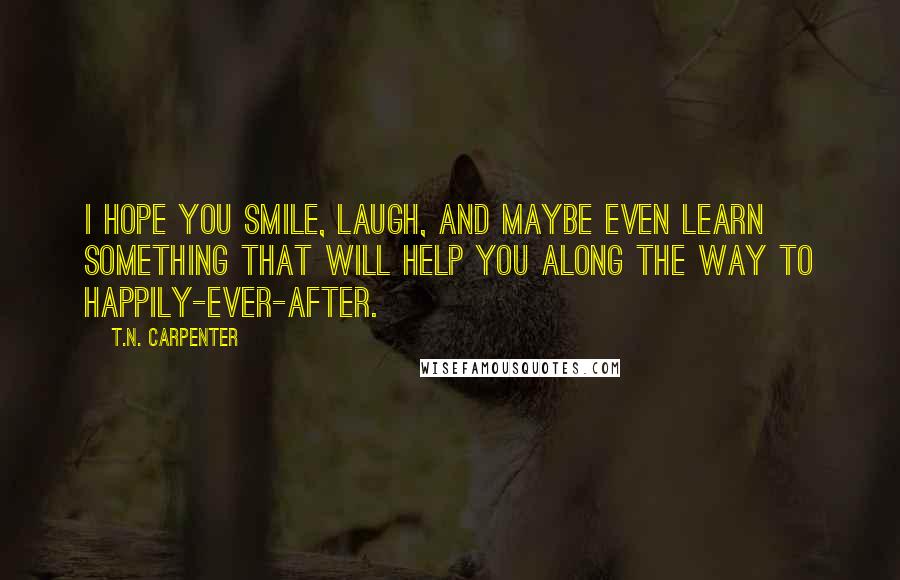 T.N. Carpenter Quotes: I hope you smile, laugh, and maybe even learn something that will help you along the way to happily-ever-after.