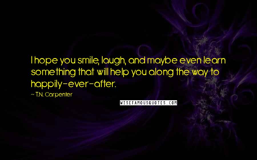 T.N. Carpenter Quotes: I hope you smile, laugh, and maybe even learn something that will help you along the way to happily-ever-after.