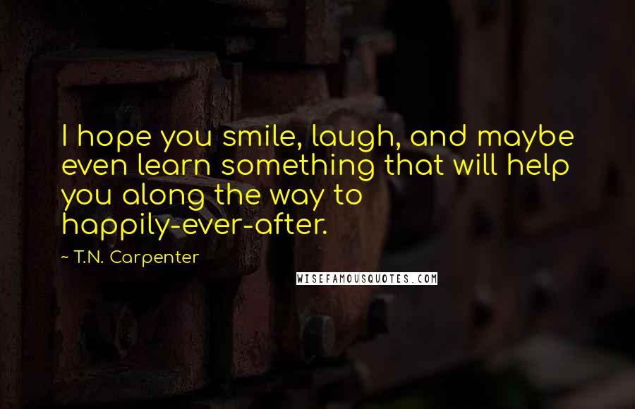 T.N. Carpenter Quotes: I hope you smile, laugh, and maybe even learn something that will help you along the way to happily-ever-after.