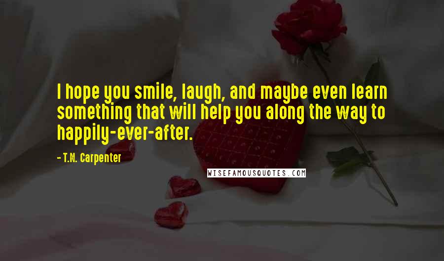 T.N. Carpenter Quotes: I hope you smile, laugh, and maybe even learn something that will help you along the way to happily-ever-after.