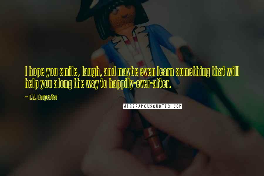 T.N. Carpenter Quotes: I hope you smile, laugh, and maybe even learn something that will help you along the way to happily-ever-after.