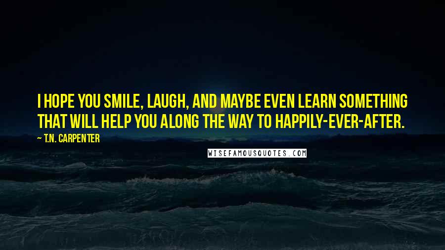 T.N. Carpenter Quotes: I hope you smile, laugh, and maybe even learn something that will help you along the way to happily-ever-after.