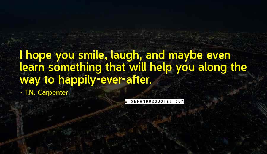 T.N. Carpenter Quotes: I hope you smile, laugh, and maybe even learn something that will help you along the way to happily-ever-after.