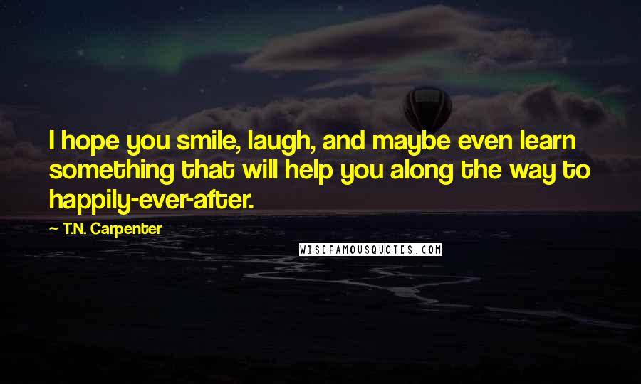 T.N. Carpenter Quotes: I hope you smile, laugh, and maybe even learn something that will help you along the way to happily-ever-after.