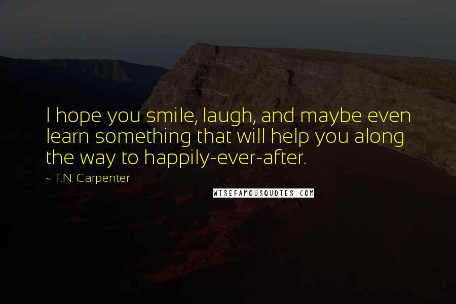 T.N. Carpenter Quotes: I hope you smile, laugh, and maybe even learn something that will help you along the way to happily-ever-after.