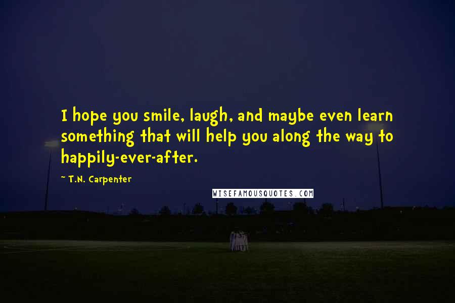 T.N. Carpenter Quotes: I hope you smile, laugh, and maybe even learn something that will help you along the way to happily-ever-after.