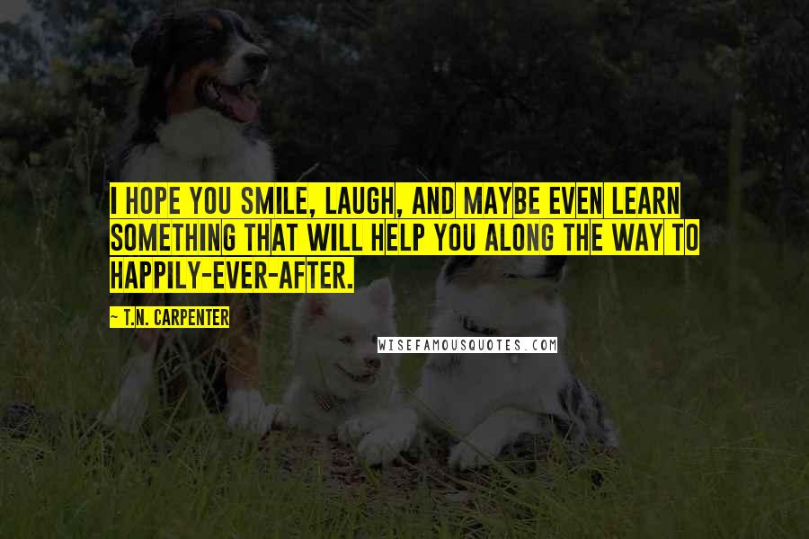 T.N. Carpenter Quotes: I hope you smile, laugh, and maybe even learn something that will help you along the way to happily-ever-after.