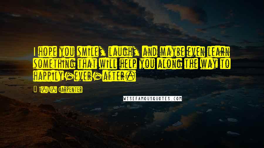 T.N. Carpenter Quotes: I hope you smile, laugh, and maybe even learn something that will help you along the way to happily-ever-after.