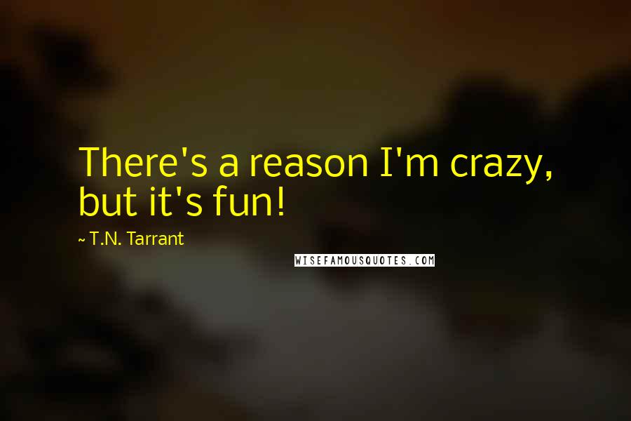 T.N. Tarrant Quotes: There's a reason I'm crazy, but it's fun!