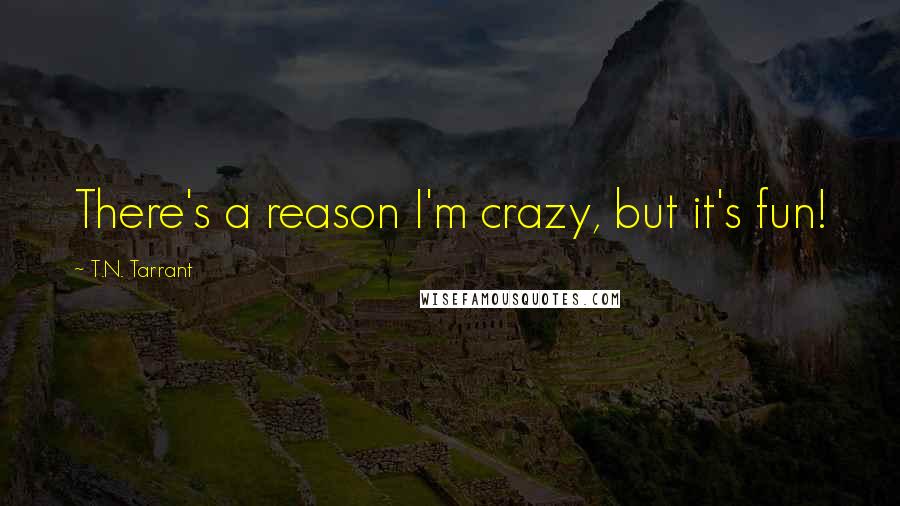 T.N. Tarrant Quotes: There's a reason I'm crazy, but it's fun!
