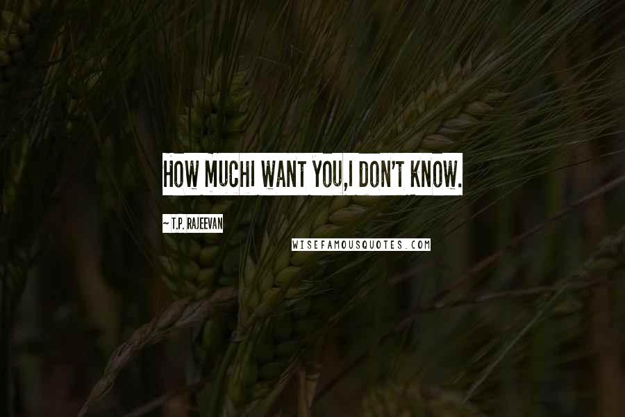 T.P. Rajeevan Quotes: How muchI want you,I don't know.