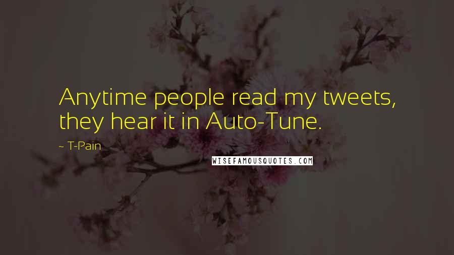 T-Pain Quotes: Anytime people read my tweets, they hear it in Auto-Tune.