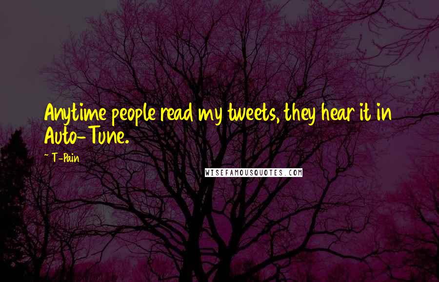 T-Pain Quotes: Anytime people read my tweets, they hear it in Auto-Tune.