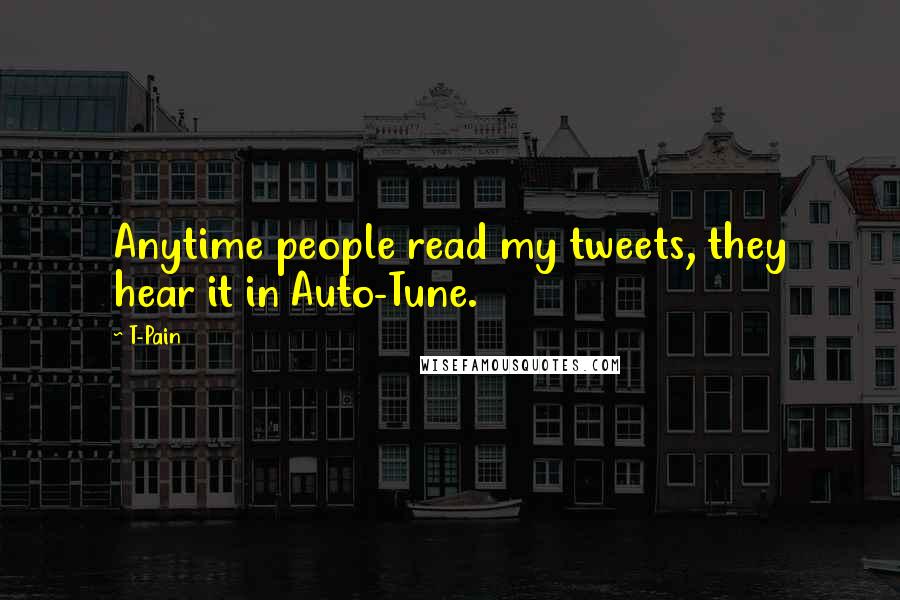 T-Pain Quotes: Anytime people read my tweets, they hear it in Auto-Tune.
