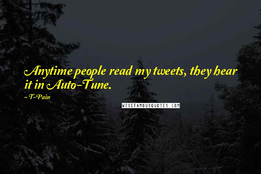 T-Pain Quotes: Anytime people read my tweets, they hear it in Auto-Tune.