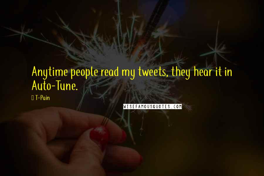 T-Pain Quotes: Anytime people read my tweets, they hear it in Auto-Tune.