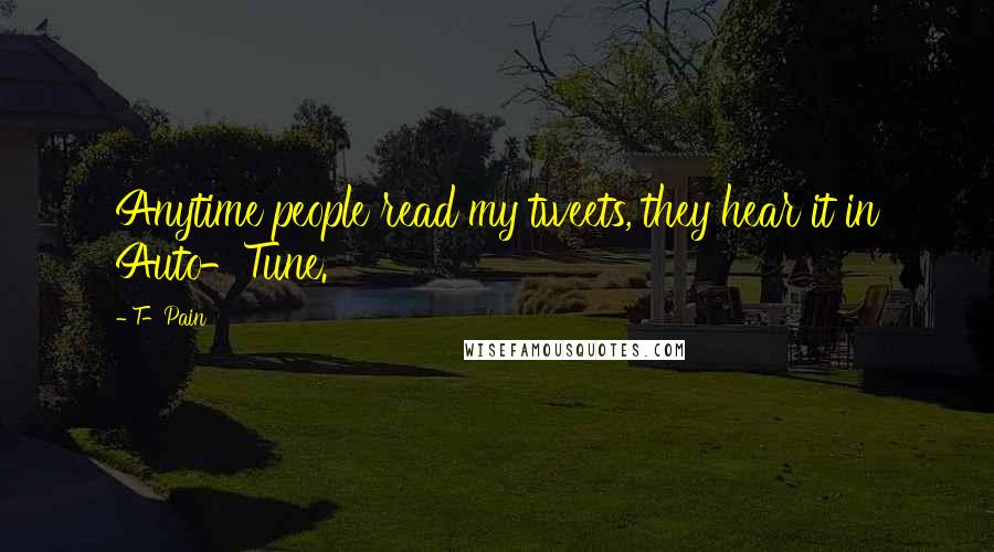 T-Pain Quotes: Anytime people read my tweets, they hear it in Auto-Tune.